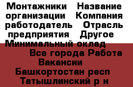 Монтажники › Название организации ­ Компания-работодатель › Отрасль предприятия ­ Другое › Минимальный оклад ­ 150 000 - Все города Работа » Вакансии   . Башкортостан респ.,Татышлинский р-н